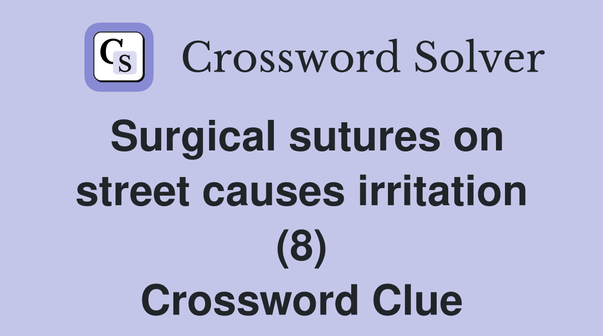 Surgical sutures on street causes irritation (8) Crossword Clue
