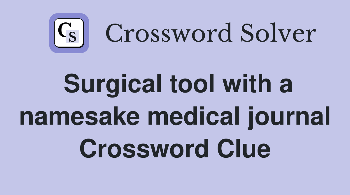 Surgical tool with a namesake medical journal Crossword Clue