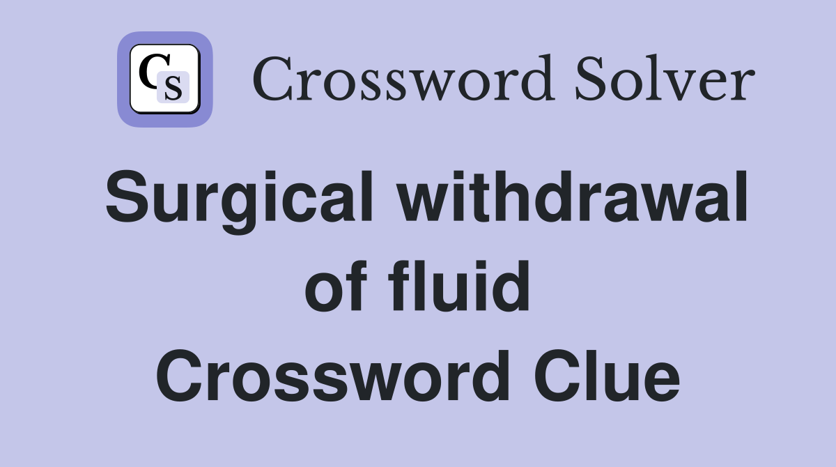 Surgical withdrawal of fluid Crossword Clue
