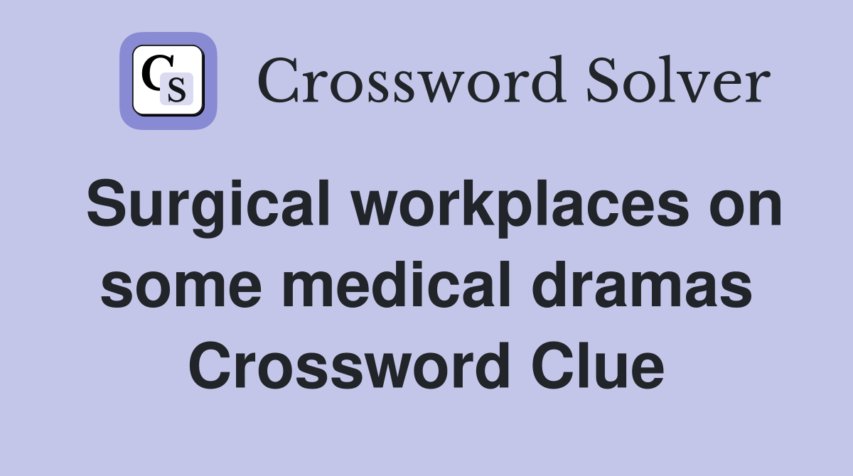 Surgical workplaces on some medical dramas Crossword Clue