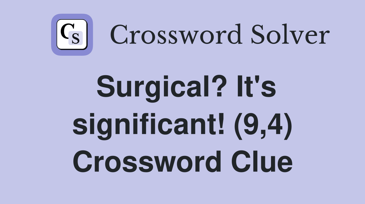 Surgical? It's significant! (9,4) Crossword Clue