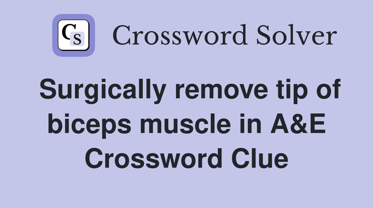 Surgically remove tip of biceps muscle in A&E Crossword Clue
