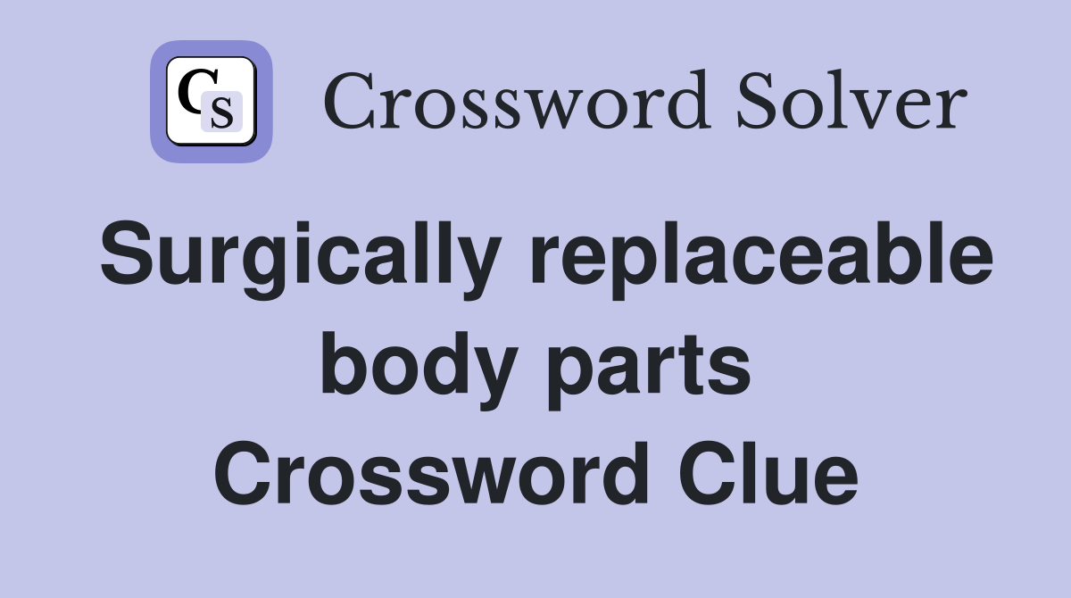 Surgically replaceable body parts Crossword Clue