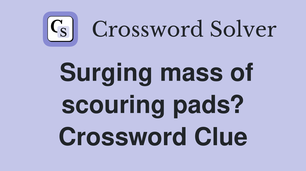 Surging mass of scouring pads? Crossword Clue