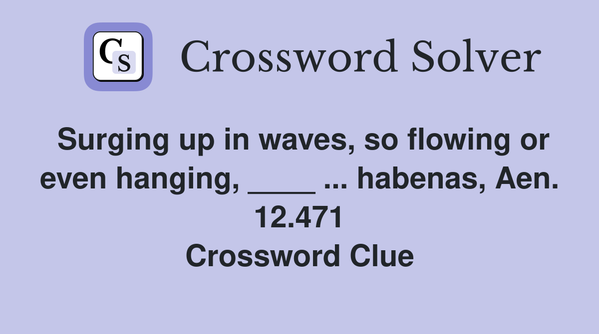Surging up in waves, so flowing or even hanging, ____ ... habenas, Aen. 12.471 Crossword Clue