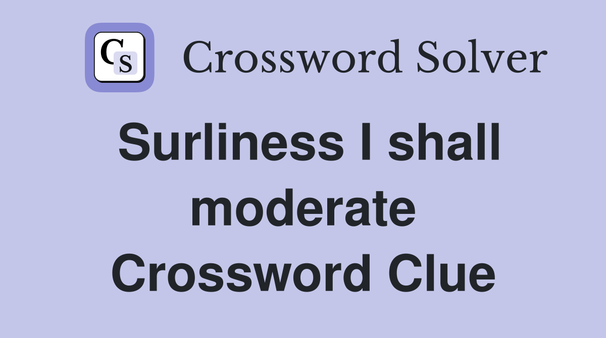 Surliness I shall moderate Crossword Clue