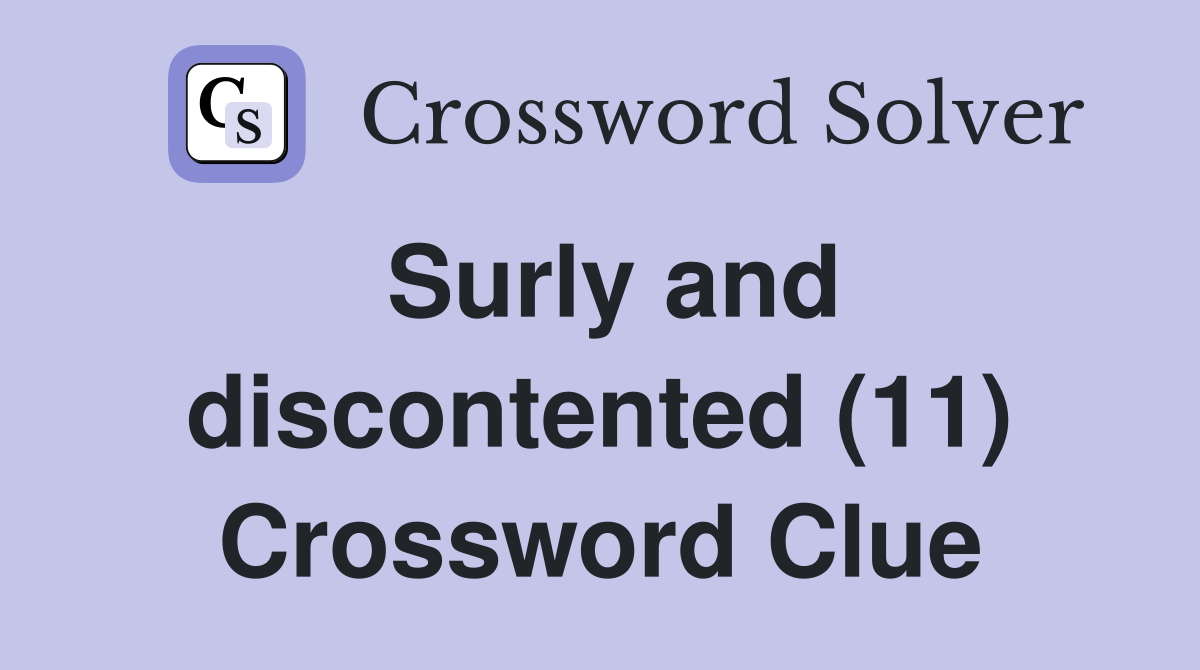 Surly and discontented (11) Crossword Clue