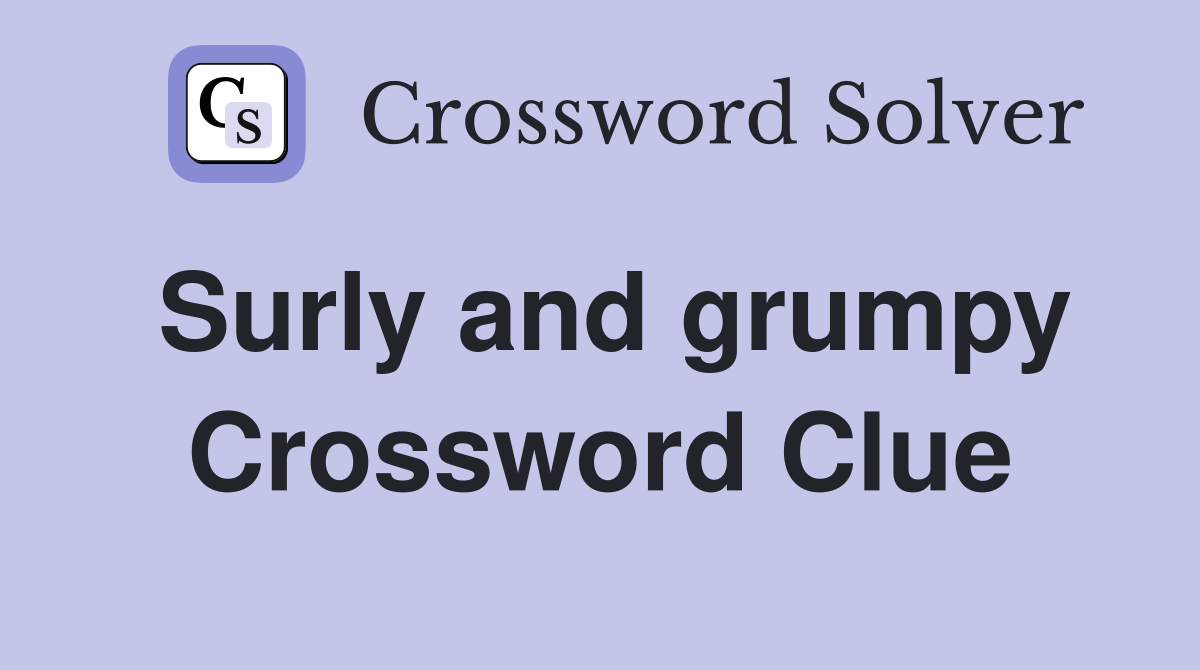 Surly and grumpy Crossword Clue