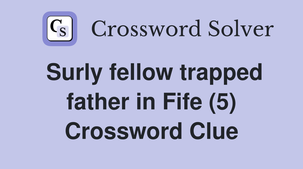 Surly fellow trapped father in Fife (5) Crossword Clue