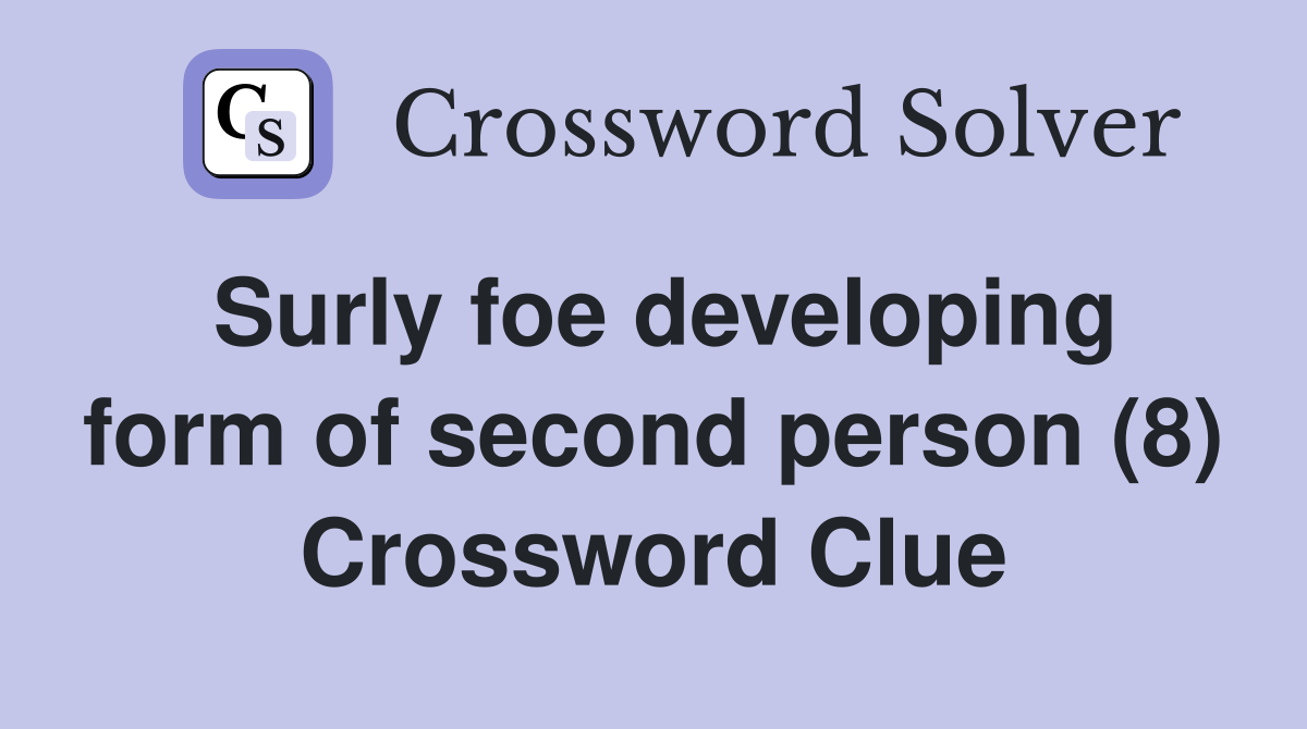 Surly foe developing form of second person (8) Crossword Clue