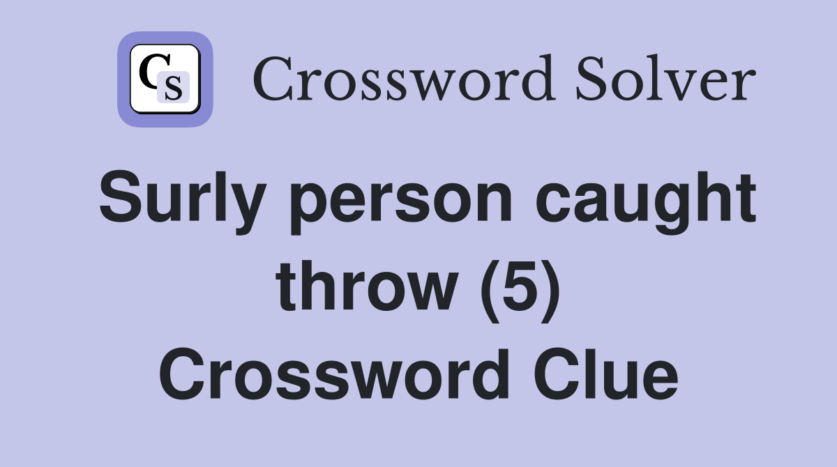 Surly person caught throw (5) Crossword Clue