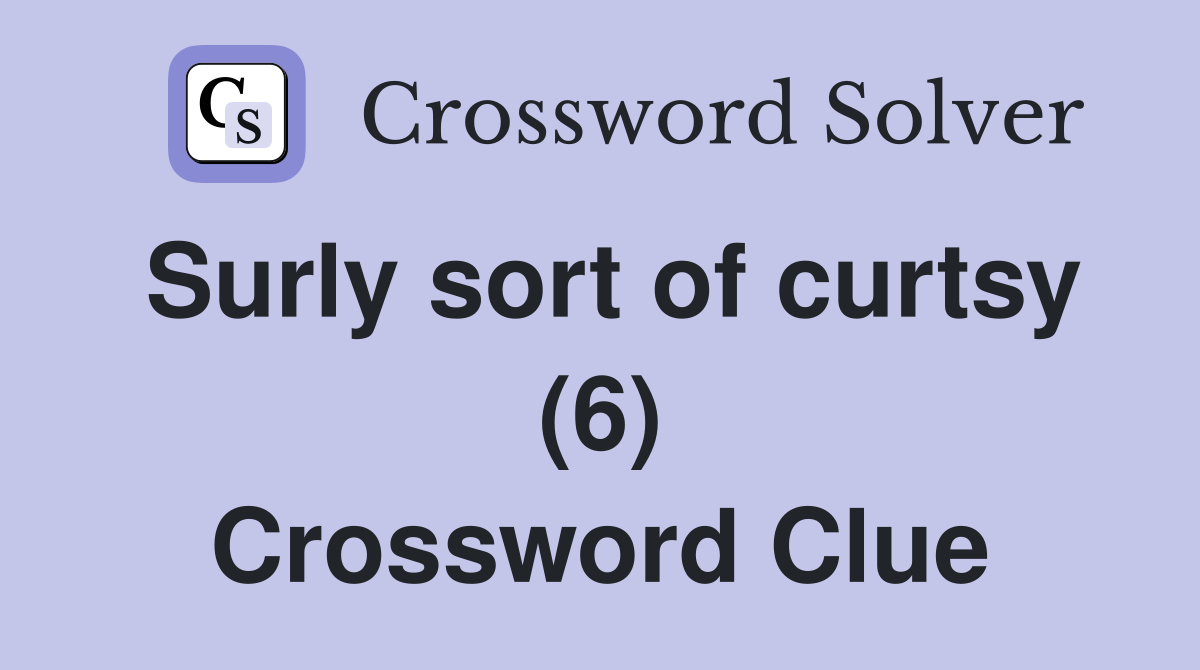 Surly sort of curtsy (6) Crossword Clue