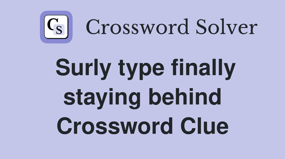 Surly type finally staying behind Crossword Clue
