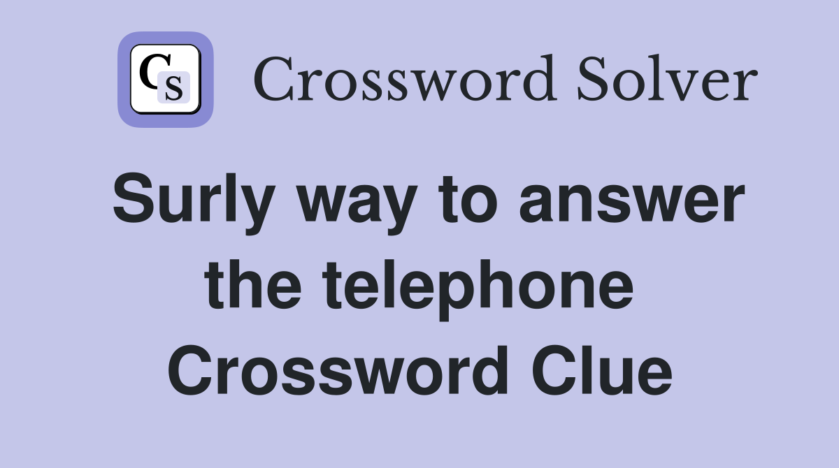 Surly way to answer the telephone Crossword Clue