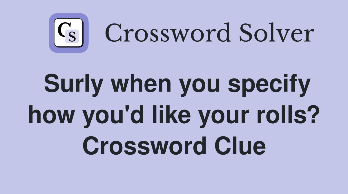 Surly when you specify how you'd like your rolls? Crossword Clue