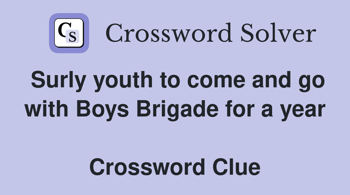Surly youth to come and go with Boys Brigade for a year  Crossword Clue