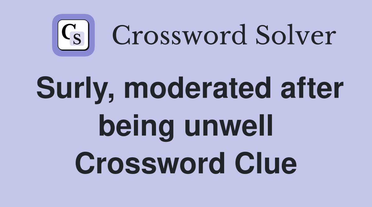 Surly, moderated after being unwell Crossword Clue