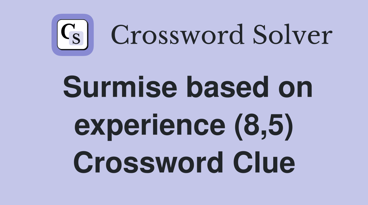 Surmise based on experience (8,5) Crossword Clue