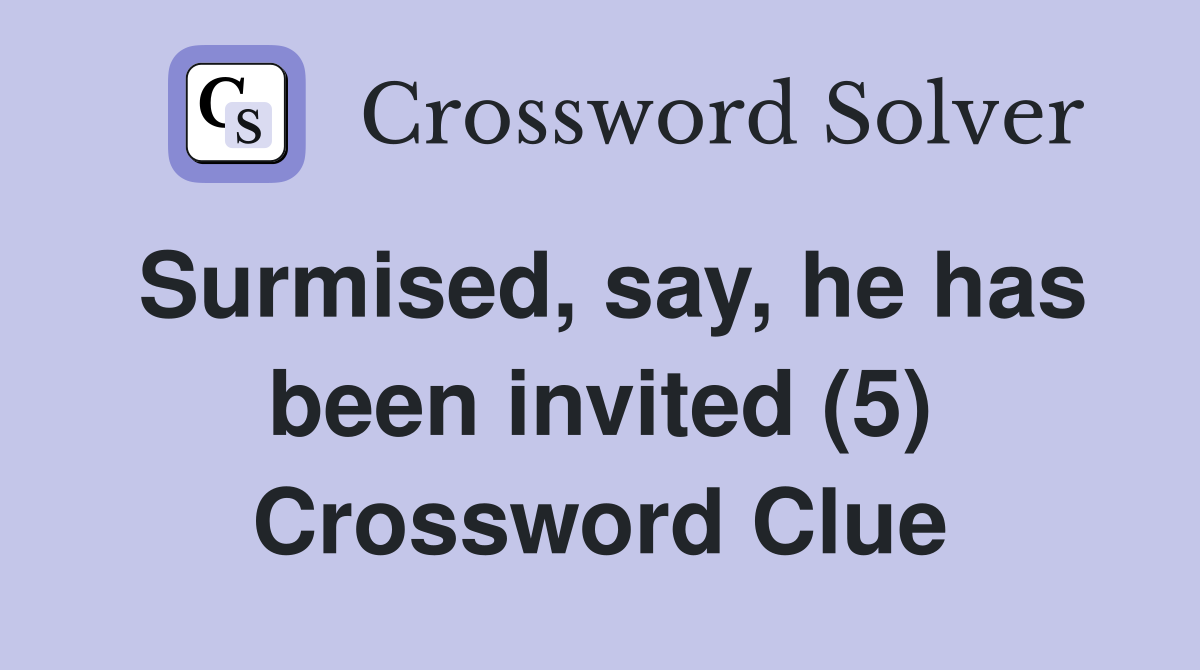 Surmised, say, he has been invited (5) Crossword Clue