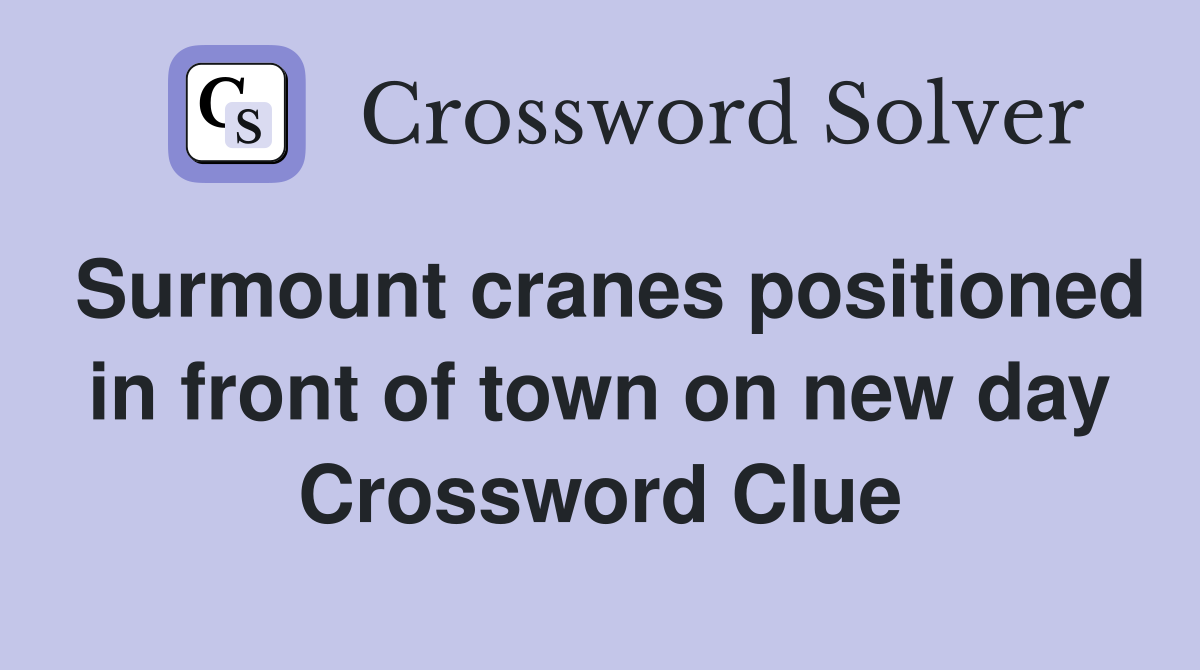 Surmount cranes positioned in front of town on new day Crossword Clue