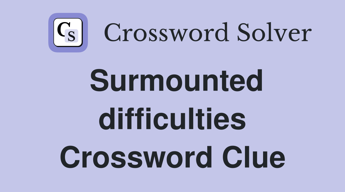 Surmounted difficulties Crossword Clue