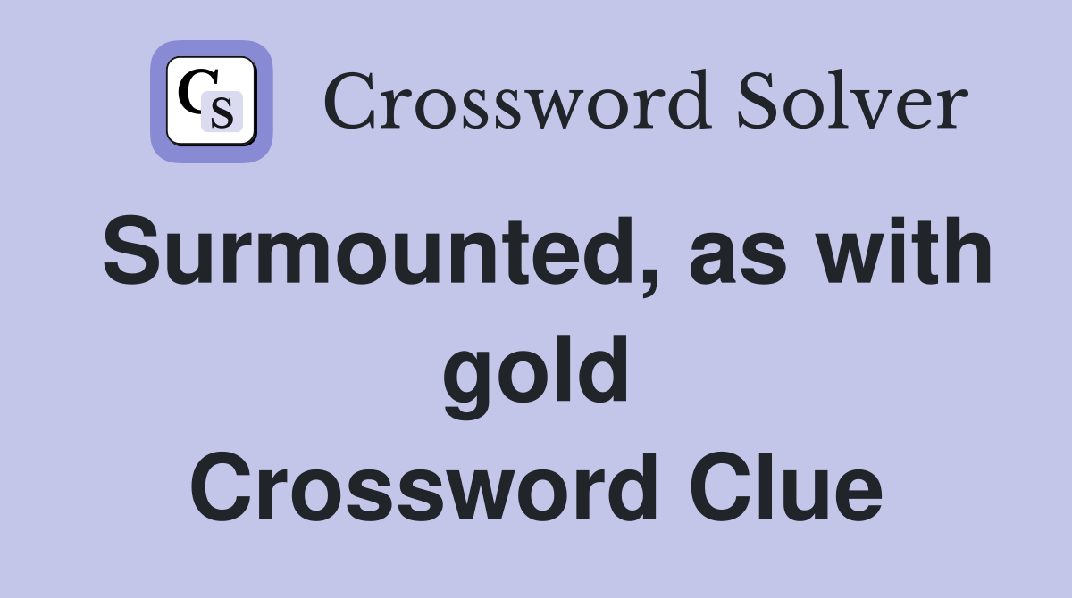 Surmounted, as with gold Crossword Clue