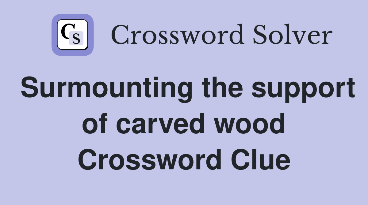 Surmounting the support of carved wood Crossword Clue