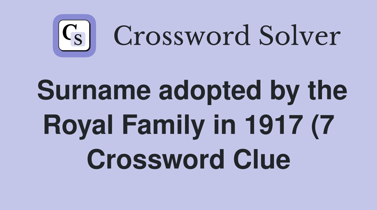 Surname adopted by the Royal Family in 1917 (7) Crossword Clue Surname adopted by the Royal Family in 1917 (7) Crossword Clue