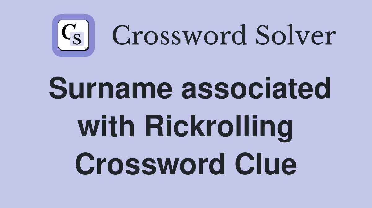 Surname associated with Rickrolling Crossword Clue