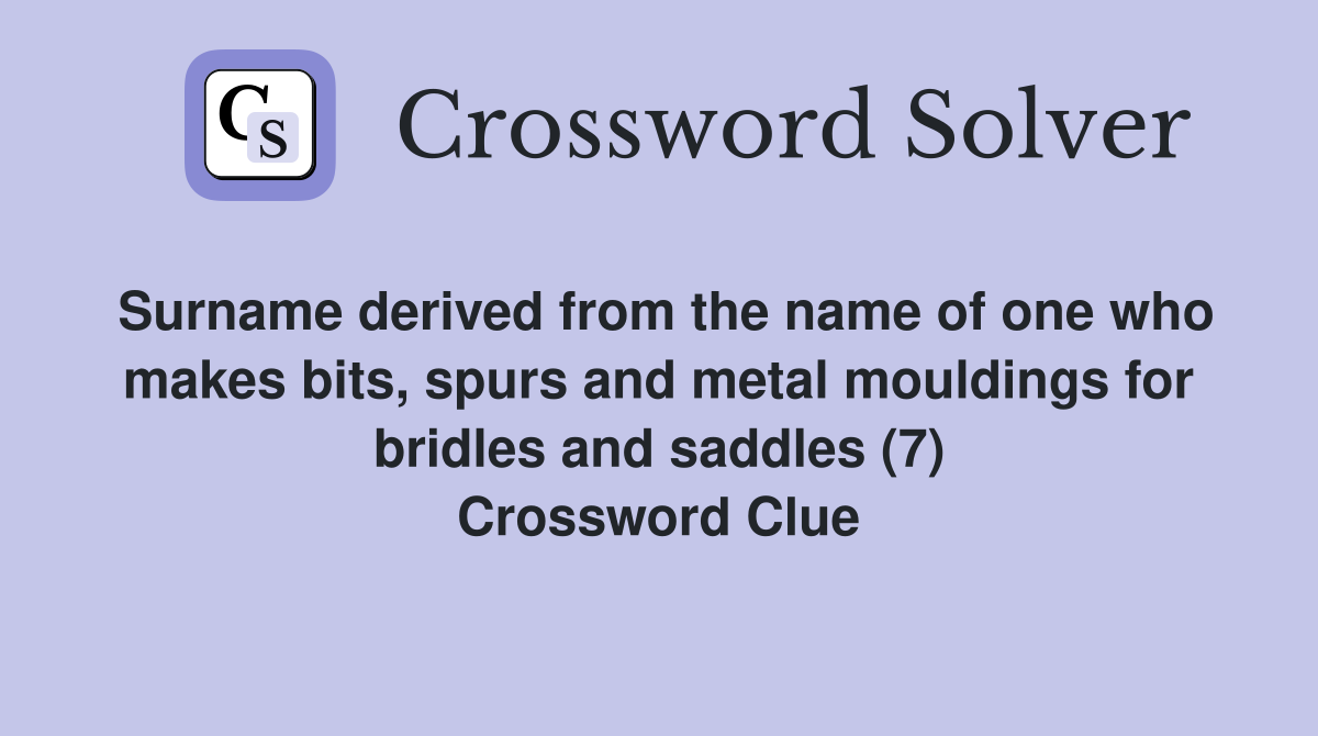 Surname derived from the name of one who makes bits, spurs and metal mouldings for bridles and saddles (7) Crossword Clue
