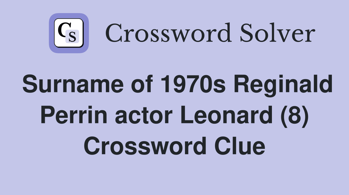 Surname of 1970s Reginald Perrin actor Leonard (8) Crossword Clue