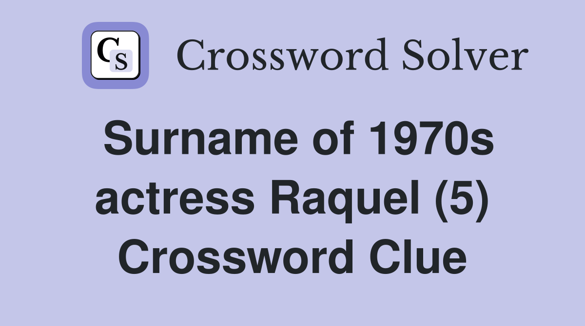 Surname of 1970s actress Raquel (5) Crossword Clue