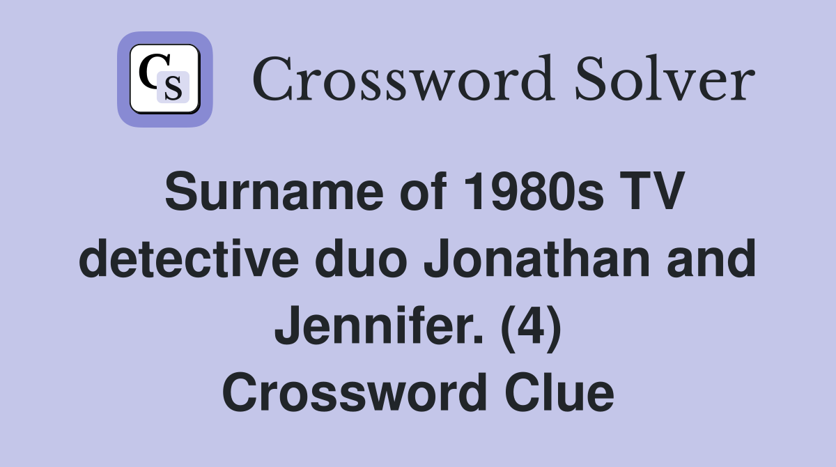 Surname of 1980s TV detective duo Jonathan and Jennifer. (4) Crossword Clue