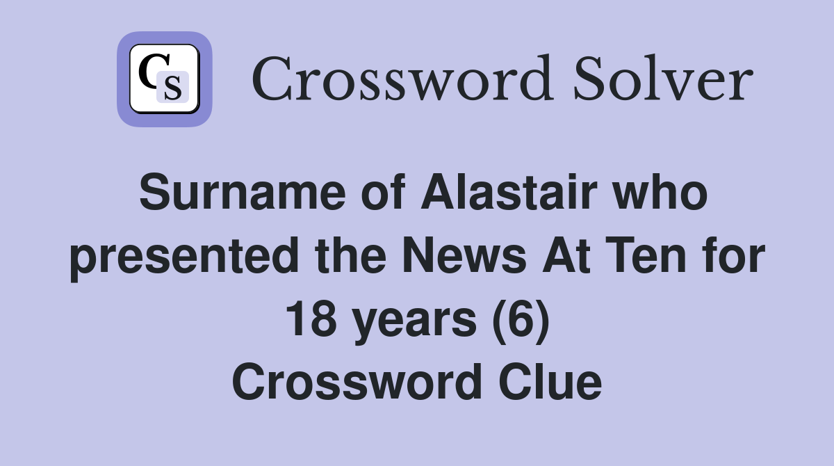 Surname of Alastair who presented the News At Ten for 18 years (6) Crossword Clue
