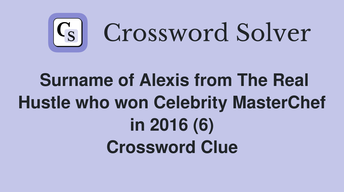 Surname of Alexis from The Real Hustle who won Celebrity MasterChef in 2016 (6) Crossword Clue