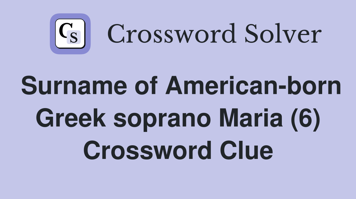 Surname of American-born Greek soprano Maria (6) Crossword Clue