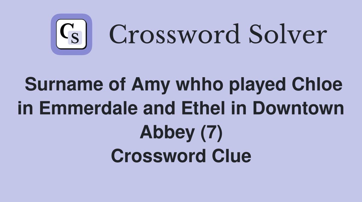Surname of Amy whho played Chloe in Emmerdale and Ethel in Downtown Abbey (7) Crossword Clue