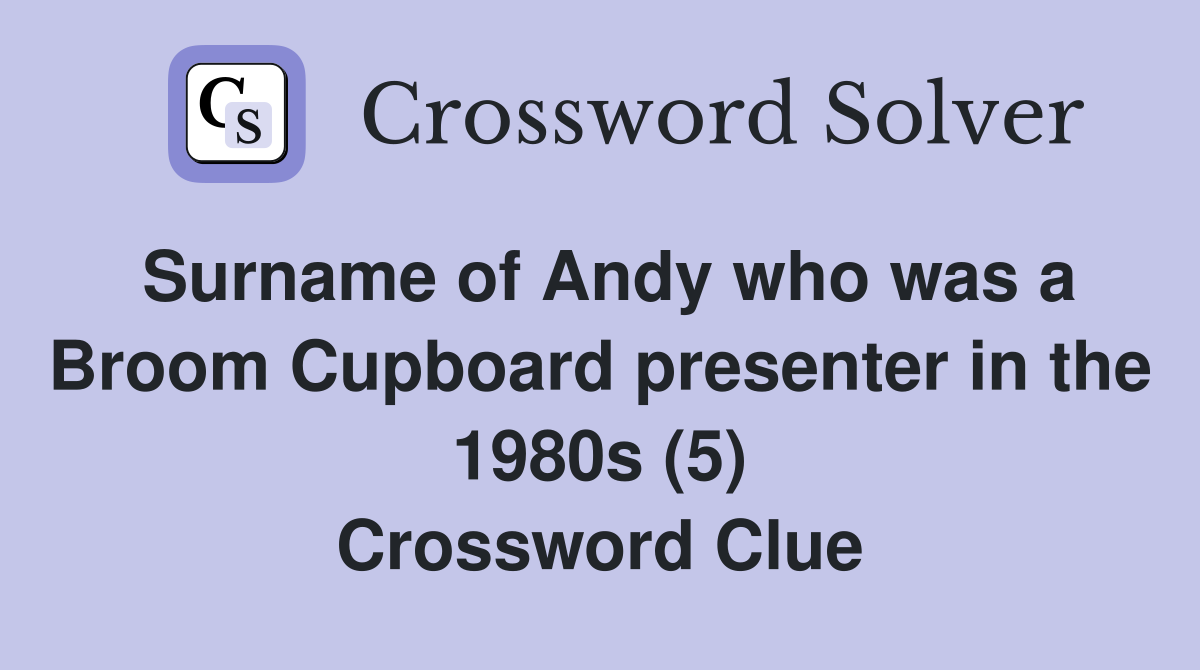 Surname of Andy who was a Broom Cupboard presenter in the 1980s (5) Crossword Clue