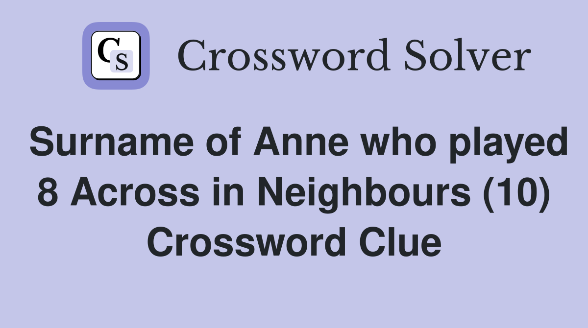 Surname of Anne who played 8 Across in Neighbours (10) Crossword Clue
