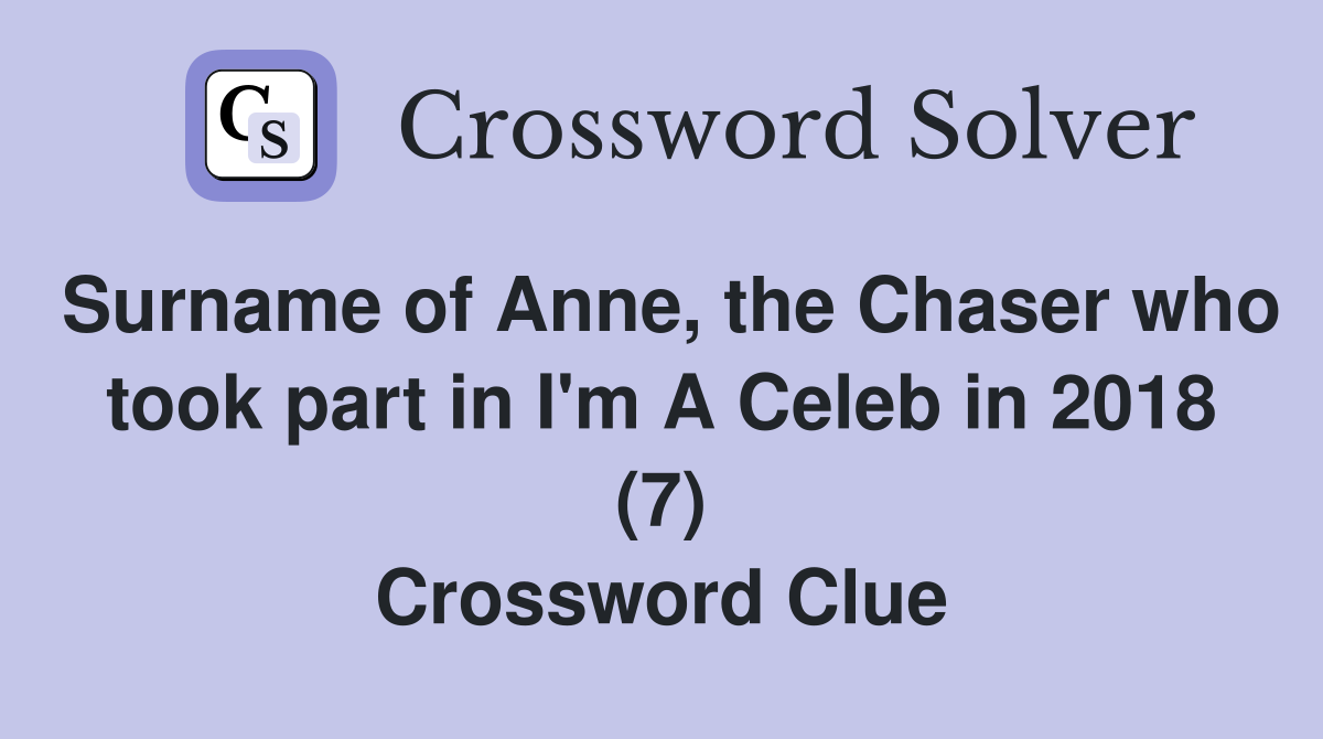 Surname of Anne, the Chaser who took part in I'm A Celeb in 2018 (7) Crossword Clue