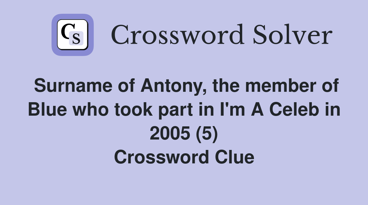 Surname of Antony, the member of Blue who took part in I'm A Celeb in 2005 (5) Crossword Clue