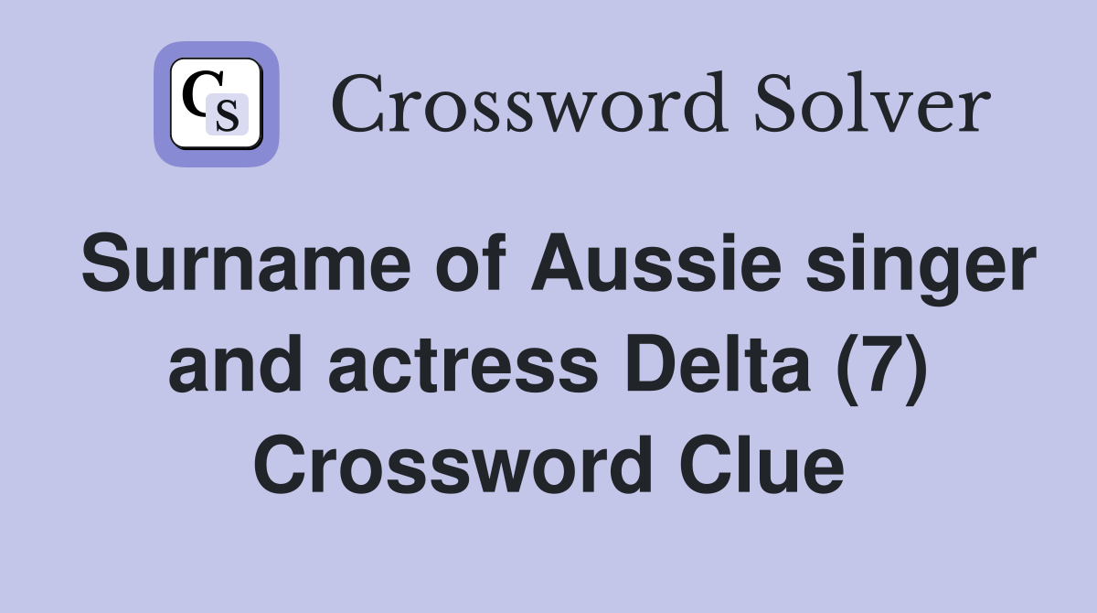 Surname of Aussie singer and actress Delta (7) Crossword Clue