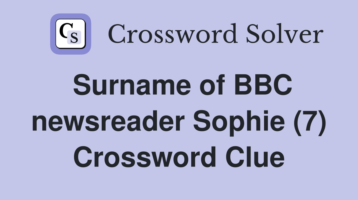 Surname of BBC newsreader Sophie (7) Crossword Clue