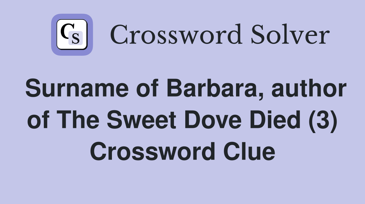 Surname of Barbara, author of The Sweet Dove Died (3) Crossword Clue