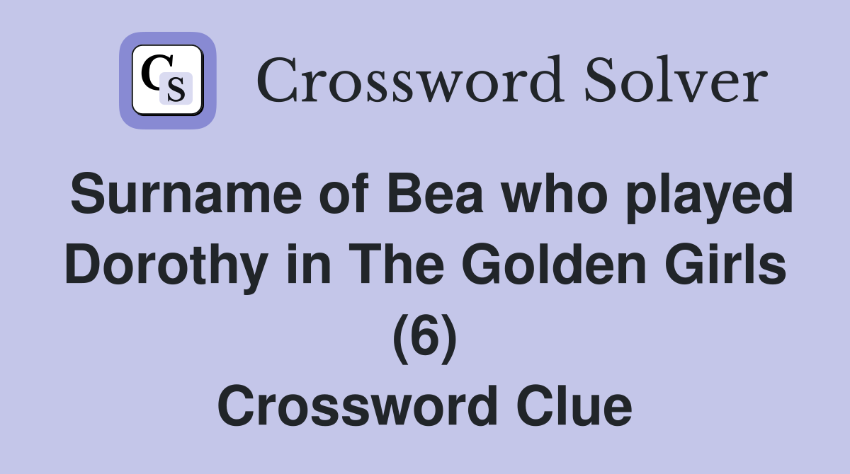 Surname of Bea who played Dorothy in The Golden Girls (6) Crossword Clue