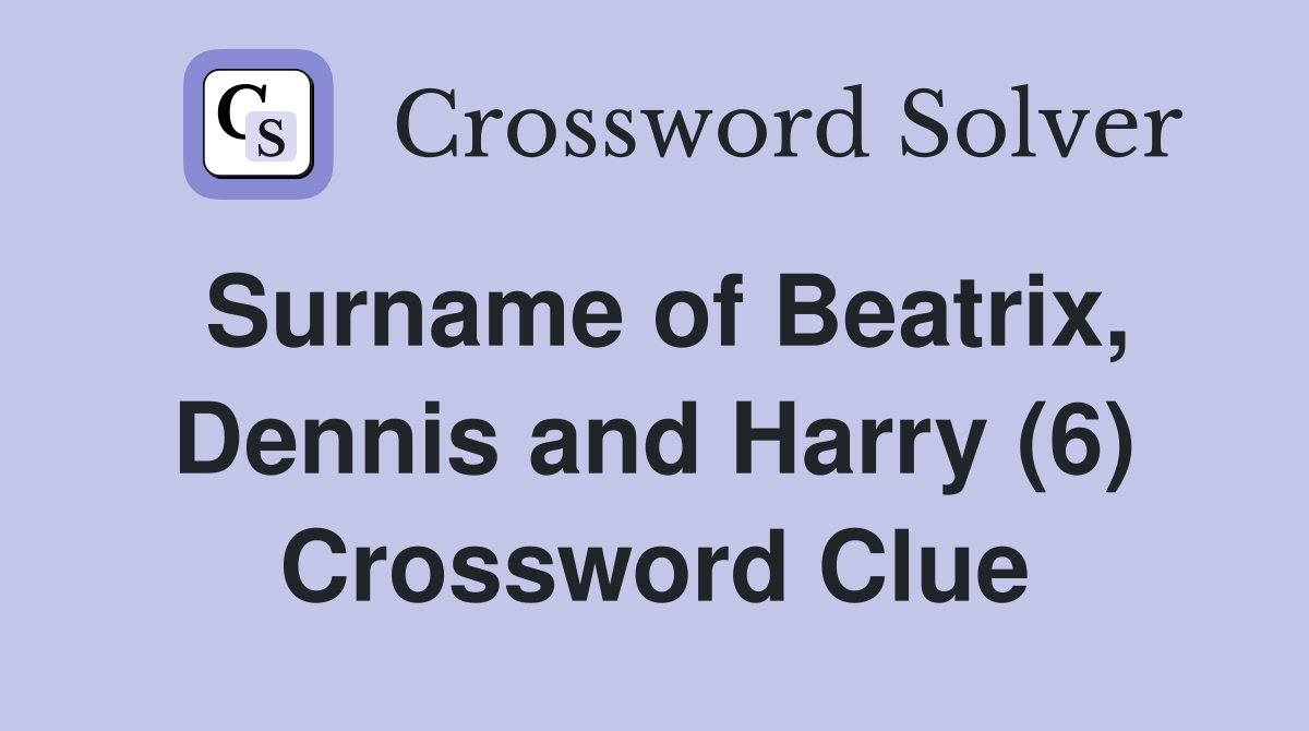 Surname of Beatrix, Dennis and Harry (6) Crossword Clue