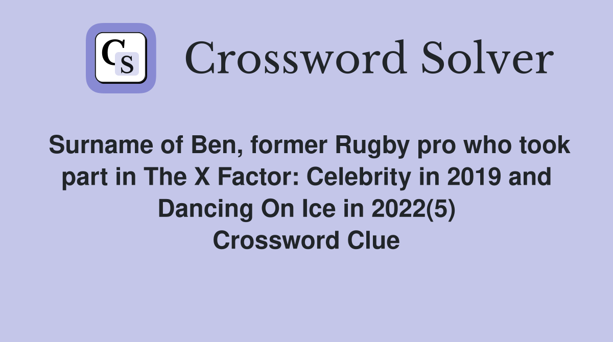 Surname of Ben, former Rugby pro who took part in The X Factor: Celebrity in 2019 and Dancing On Ice in 2022(5) Crossword Clue