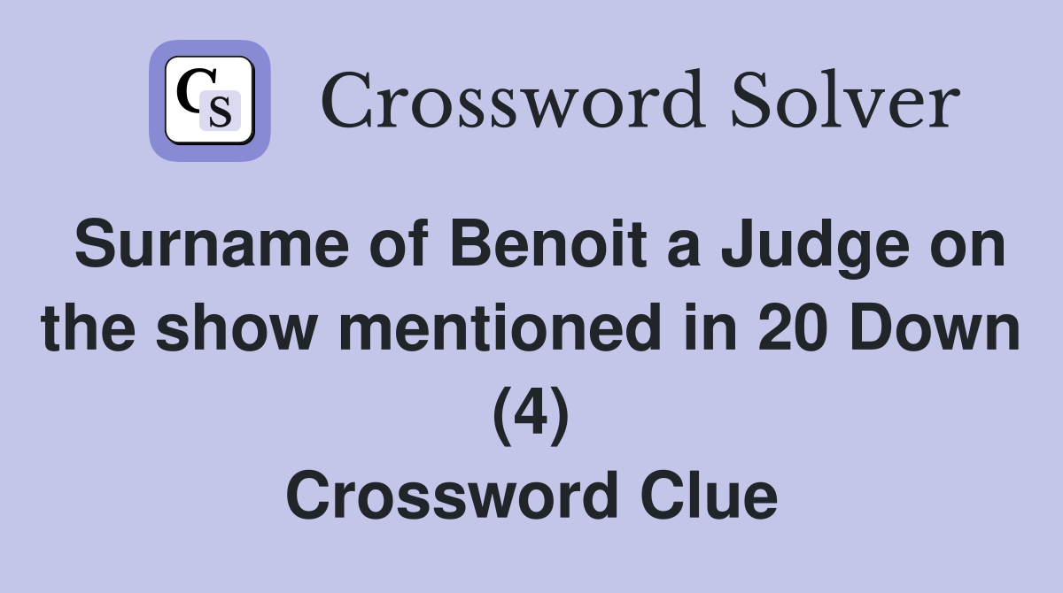 Surname of Benoit a Judge on the show mentioned in 20 Down (4) Crossword Clue