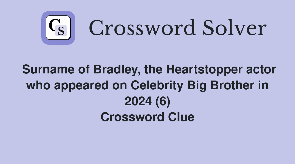 Surname of Bradley, the Heartstopper actor who appeared on Celebrity Big Brother in 2024 (6) Crossword Clue