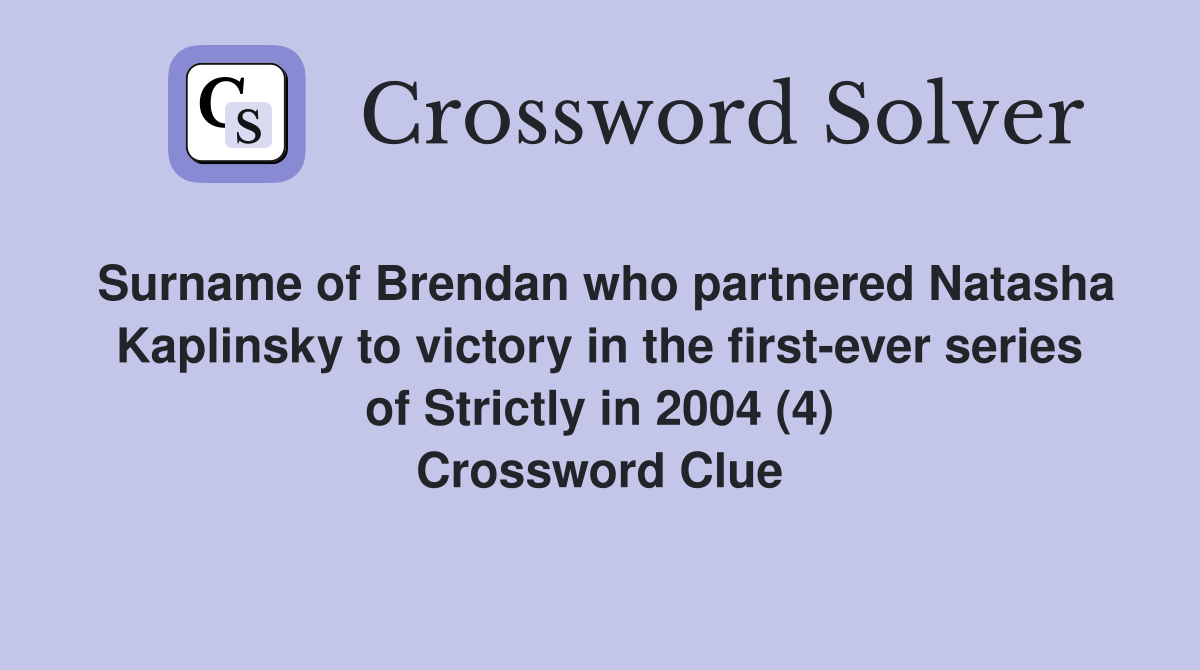 Surname of Brendan who partnered Natasha Kaplinsky to victory in the first-ever series of Strictly in 2004 (4) Crossword Clue